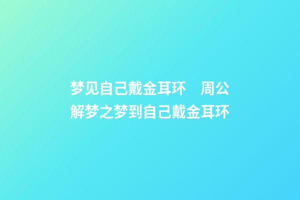 梦见自己戴金耳环　周公解梦之梦到自己戴金耳环